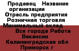 Продавец › Название организации ­ Prisma › Отрасль предприятия ­ Розничная торговля › Минимальный оклад ­ 20 000 - Все города Работа » Вакансии   . Калининградская обл.,Приморск г.